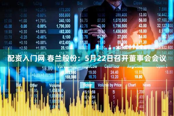 配资入门网 春兰股份：5月22日召开董事会会议