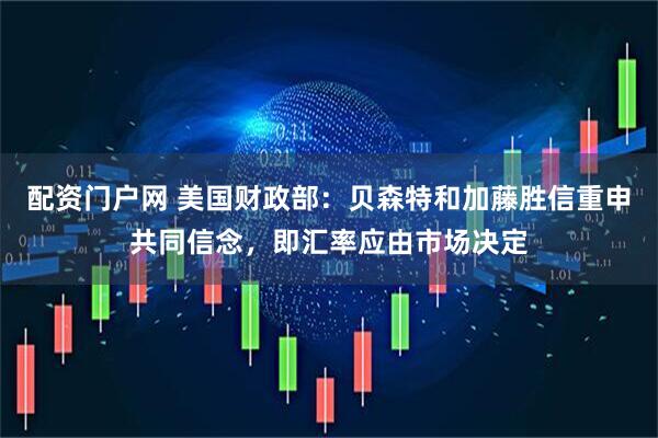 配资门户网 美国财政部：贝森特和加藤胜信重申共同信念，即汇率应由市场决定