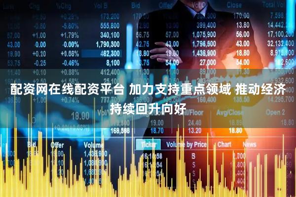 配资网在线配资平台 加力支持重点领域 推动经济持续回升向好