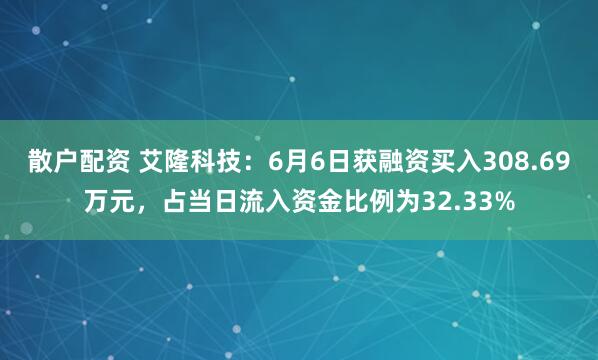 散户配资 艾隆科技：6月6日获融资买入308.69万元，占当日流入资金比例为32.33%