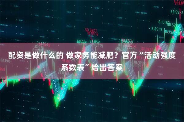 配资是做什么的 做家务能减肥？官方“活动强度系数表”给出答案
