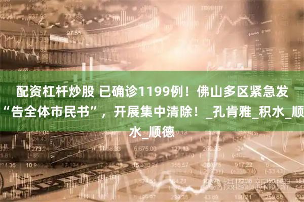 配资杠杆炒股 已确诊1199例！佛山多区紧急发布“告全体市民书”，开展集中清除！_孔肯雅_积水_顺德
